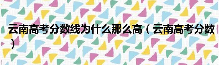 云南高考分数线为什么那么高（云南高考分数）