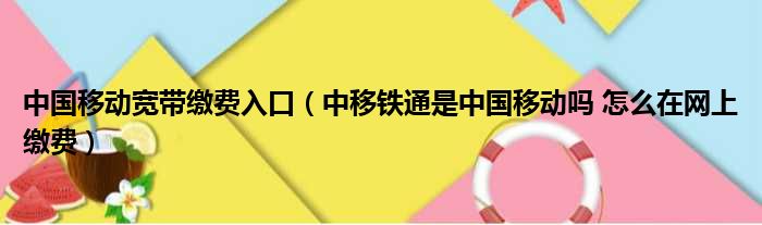 中国移动宽带缴费入口（中移铁通是中国移动吗 怎么在网上缴费）