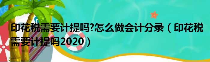 印花税需要计提吗 怎么做会计分录（印花税需要计提吗2020）