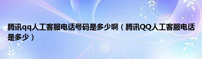 腾讯qq人工客服电话号码是多少啊（腾讯QQ人工客服电话是多少）