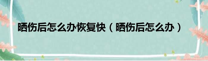 晒伤后怎么办恢复快（晒伤后怎么办）