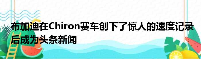 布加迪在Chiron赛车创下了惊人的速度记录后成为头条新闻