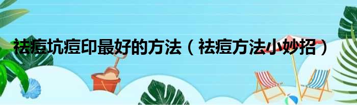 祛痘坑痘印最好的方法（祛痘方法小妙招）