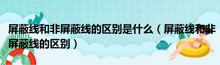 屏蔽线和非屏蔽线的区别是什么（屏蔽线和非屏蔽线的区别）