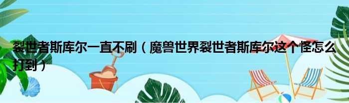 裂世者斯库尔一直不刷（魔兽世界裂世者斯库尔这个怪怎么打到）