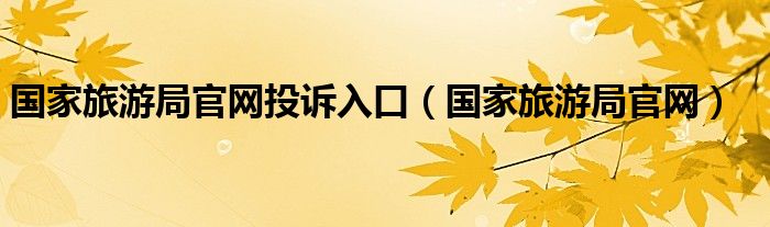 国家旅游局官网投诉入口（国家旅游局官网）