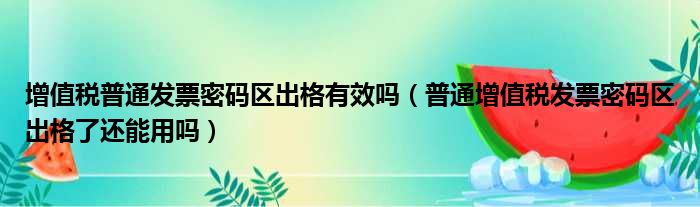 增值税普通发票密码区出格有效吗（普通增值税发票密码区出格了还能用吗）