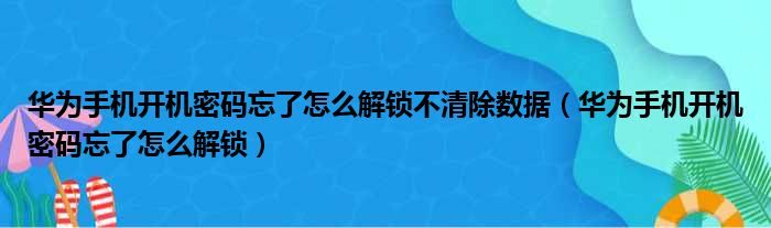 华为手机开机密码忘了怎么解锁不清除数据（华为手机开机密码忘了怎么解锁）