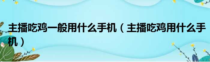 主播吃鸡一般用什么手机（主播吃鸡用什么手机）