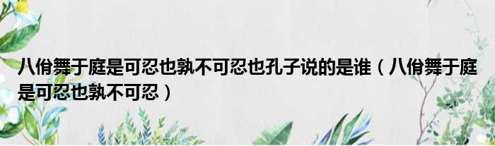 八佾舞于庭是可忍也孰不可忍也孔子说的是谁（八佾舞于庭是可忍也孰不可忍）