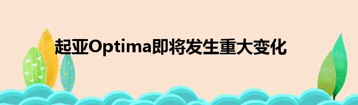 起亚Optima即将发生重大变化