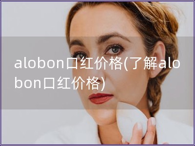 alobon口红价格(了解alobon口红价格)