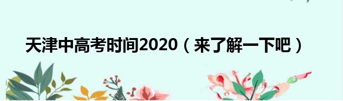 天津中高考时间2020（来了解一下吧）