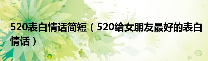 520表白情话简短（520给女朋友最好的表白情话）