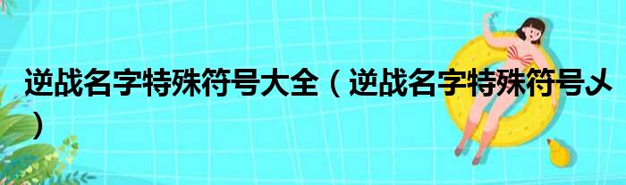 逆战名字特殊符号大全（逆战名字特殊符号乄）