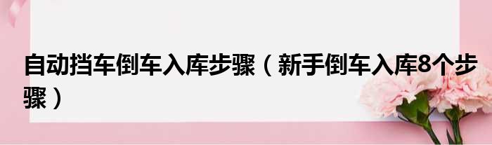 自动挡车倒车入库步骤（新手倒车入库8个步骤）