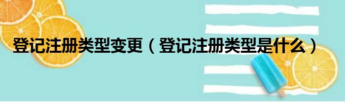 登记注册类型变更（登记注册类型是什么）
