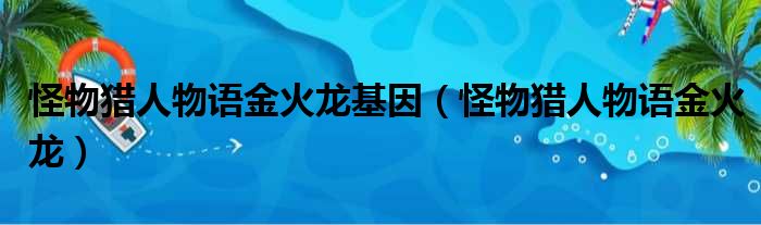 怪物猎人物语金火龙基因（怪物猎人物语金火龙）