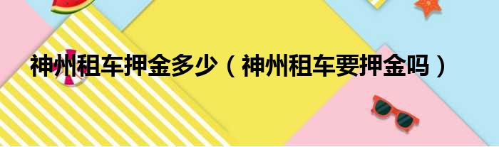 神州租车押金多少（神州租车要押金吗）