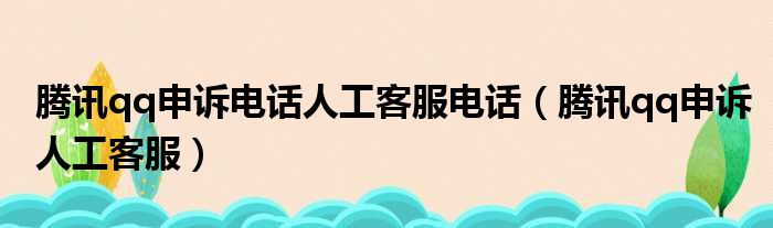 腾讯qq申诉电话人工客服电话（腾讯qq申诉人工客服）