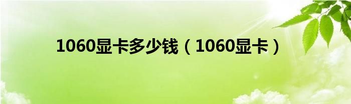  1060显卡多少钱（1060显卡）