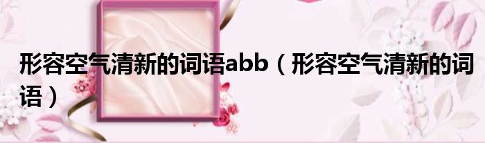 形容空气清新的词语abb（形容空气清新的词语）