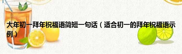 大年初一拜年祝福语简短一句话（适合初一的拜年祝福语示例）