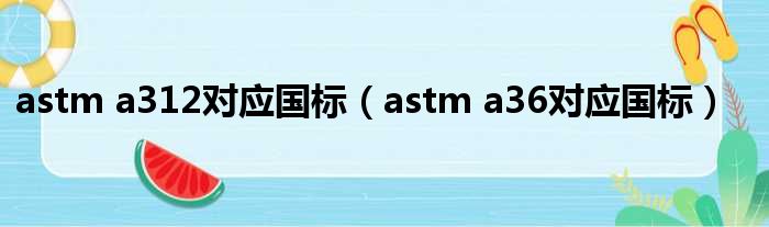 astm a312对应国标（astm a36对应国标）