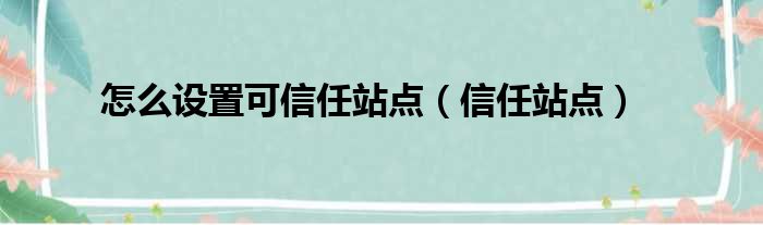 怎么设置可信任站点（信任站点）