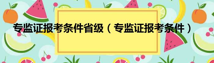 专监证报考条件省级（专监证报考条件）