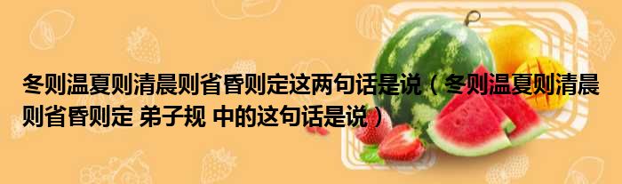 冬则温夏则清晨则省昏则定这两句话是说（冬则温夏则清晨则省昏则定 弟子规 中的这句话是说）