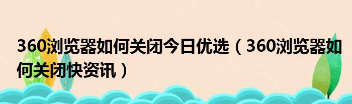 360浏览器如何关闭今日优选（360浏览器如何关闭快资讯）