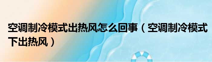 空调制冷模式出热风怎么回事（空调制冷模式下出热风）