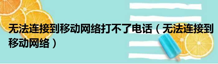 无法连接到移动网络打不了电话（无法连接到移动网络）