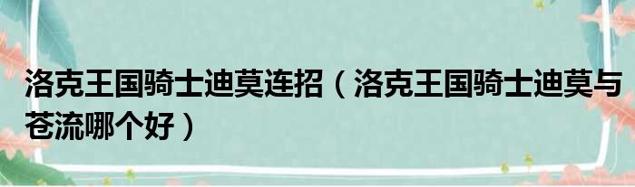 洛克王国骑士迪莫连招（洛克王国骑士迪莫与苍流哪个好）