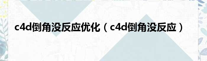 c4d倒角没反应优化（c4d倒角没反应）