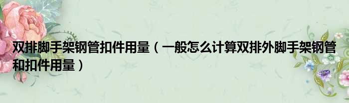 双排脚手架钢管扣件用量（一般怎么计算双排外脚手架钢管和扣件用量）