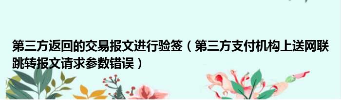 第三方返回的交易报文进行验签（第三方支付机构上送网联跳转报文请求参数错误）