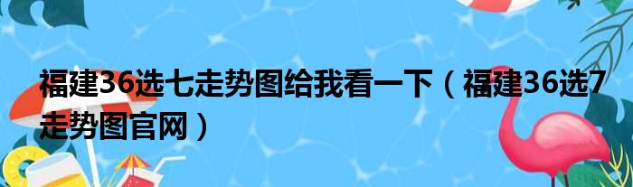 福建36选七走势图给我看一下（福建36选7走势图官网）