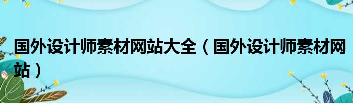 国外设计师素材网站大全（国外设计师素材网站）