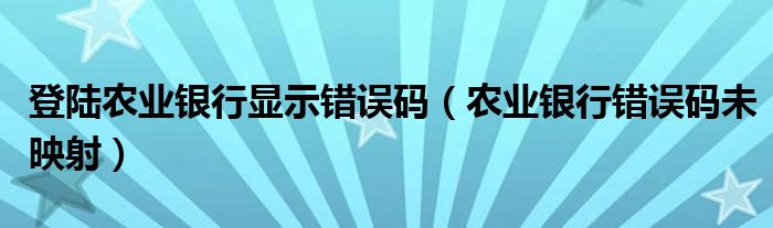  登陆农业银行显示错误码（农业银行错误码未映射）