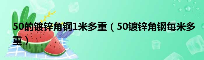 50的镀锌角钢1米多重（50镀锌角钢每米多重）