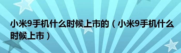  小米9手机什么时候上市的（小米9手机什么时候上市）