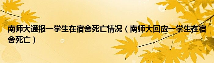  南师大通报一学生在宿舍死亡情况（南师大回应一学生在宿舍死亡）