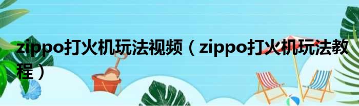 zippo打火机玩法视频（zippo打火机玩法教程）