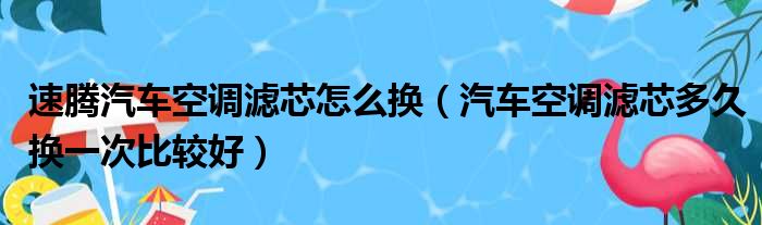 速腾汽车空调滤芯怎么换（汽车空调滤芯多久换一次比较好）