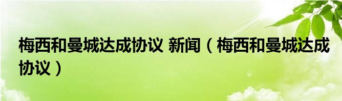  梅西和曼城达成协议 新闻（梅西和曼城达成协议）