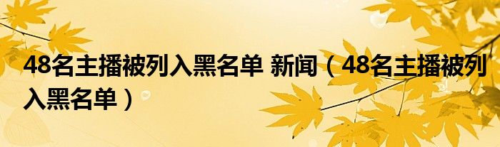  48名主播被列入黑名单 新闻（48名主播被列入黑名单）