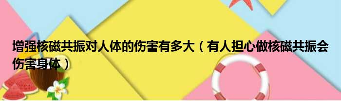 增强核磁共振对人体的伤害有多大（有人担心做核磁共振会伤害身体）