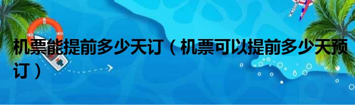 机票能提前多少天订（机票可以提前多少天预订）